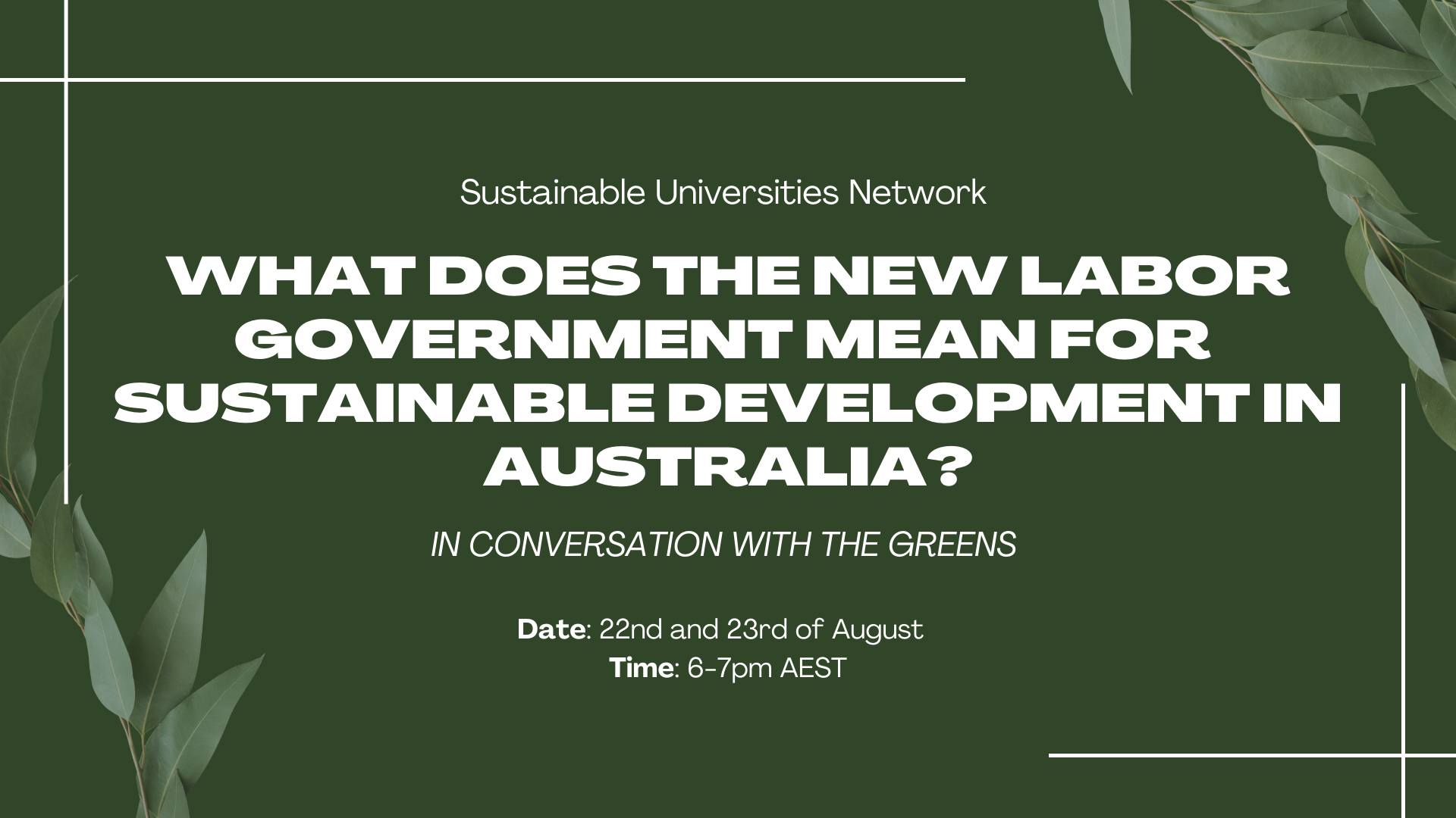  Sustainable Universities Network. What does the new Labor Government mean for sustainable development in Australia? In conversation with the Greens. Date: 22nd and 23rd of August, 2022. Time: 6-7pm AEST.